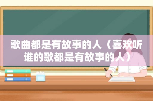 歌曲都是有故事的人（喜欢听谁的歌都是有故事的人）