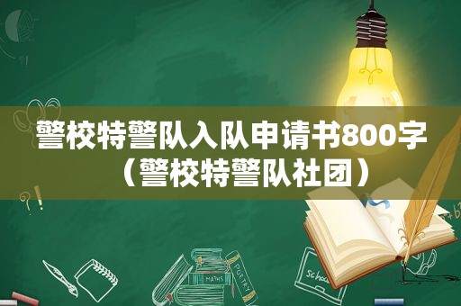 警校特警队入队申请书800字（警校特警队社团）
