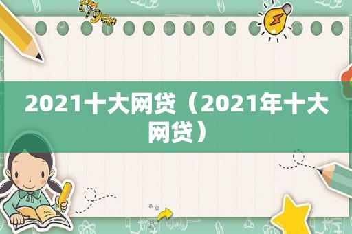 2021十大网贷（2021年十大网贷）