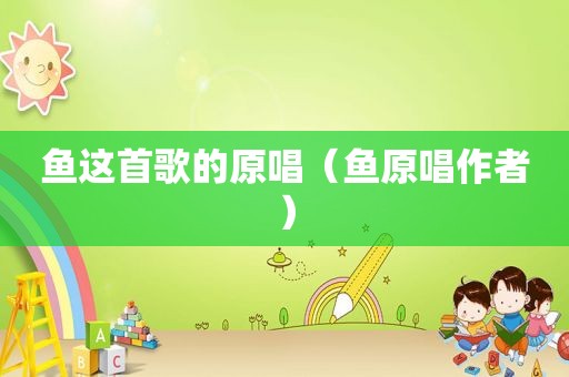 鱼这首歌的原唱（鱼原唱作者）