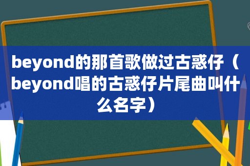 beyond的那首歌做过古惑仔（beyond唱的古惑仔片尾曲叫什么名字）