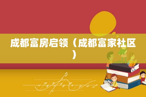 成都富房启领（成都富家社区）