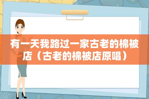 有一天我路过一家古老的棉被店（古老的棉被店原唱）