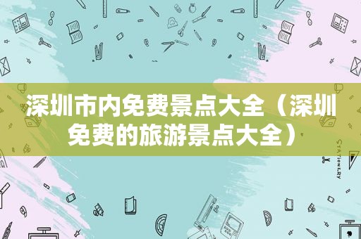 深圳市内免费景点大全（深圳免费的旅游景点大全）