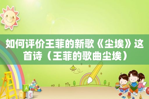 如何评价王菲的新歌《尘埃》这首诗（王菲的歌曲尘埃）