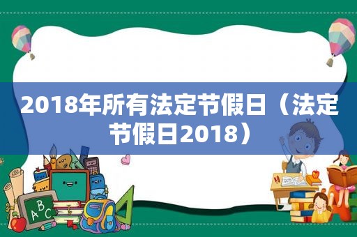 2018年所有法定节假日（法定节假日2018）