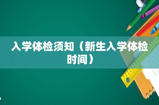 入学体检须知（新生入学体检时间）