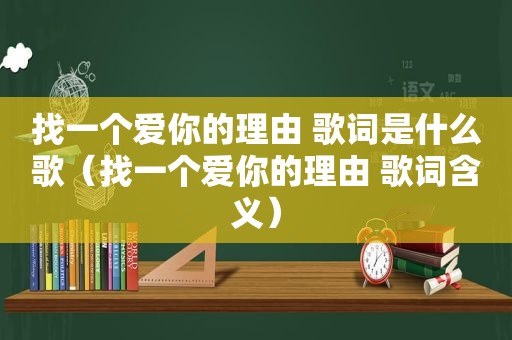 找一个爱你的理由 歌词是什么歌（找一个爱你的理由 歌词含义）