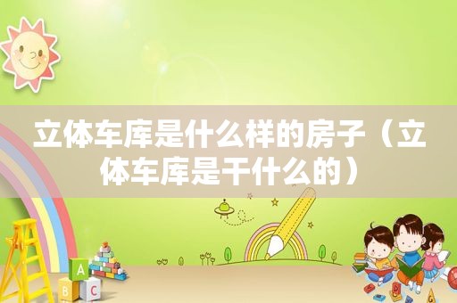 立体车库是什么样的房子（立体车库是干什么的）