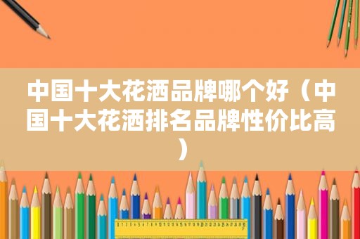 中国十大花洒品牌哪个好（中国十大花洒排名品牌性价比高）