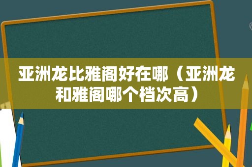 亚洲龙比雅阁好在哪（亚洲龙和雅阁哪个档次高）