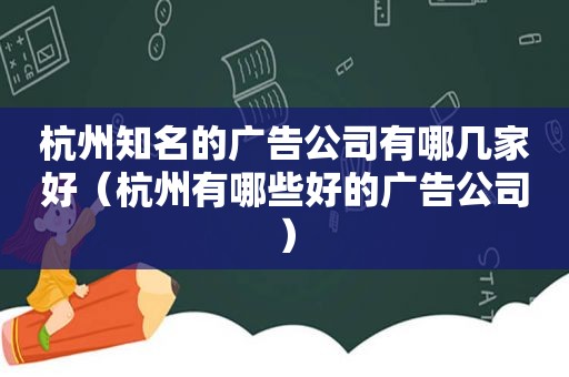 杭州知名的广告公司有哪几家好（杭州有哪些好的广告公司）