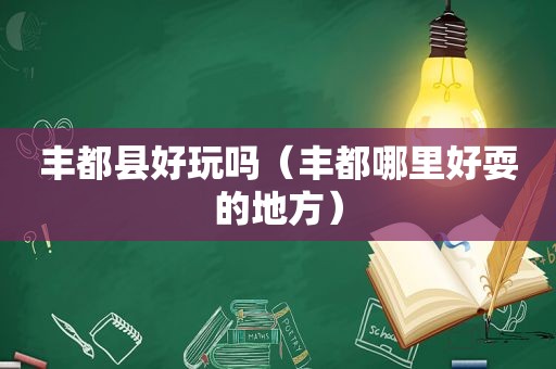 丰都县好玩吗（丰都哪里好耍的地方）