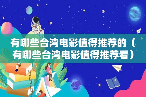 有哪些台湾电影值得推荐的（有哪些台湾电影值得推荐看）