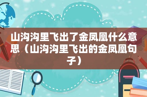 山沟沟里飞出了金凤凰什么意思（山沟沟里飞出的金凤凰句子）