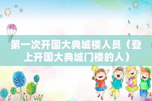 第一次开国大典城楼人员（登上开国大典城门楼的人）