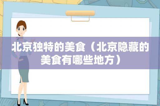 北京独特的美食（北京隐藏的美食有哪些地方）