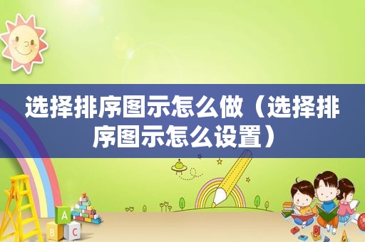 选择排序图示怎么做（选择排序图示怎么设置）