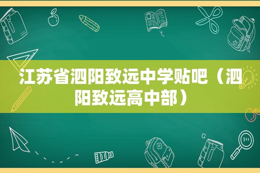 江苏省泗阳致远中学贴吧（泗阳致远高中部）