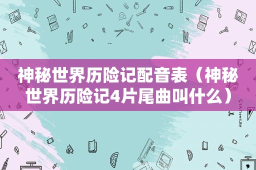 神秘世界历险记配音表（神秘世界历险记4片尾曲叫什么）