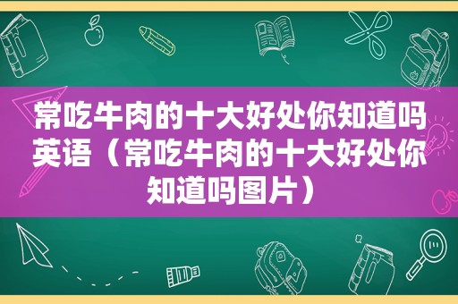 常吃牛肉的十大好处你知道吗英语（常吃牛肉的十大好处你知道吗图片）