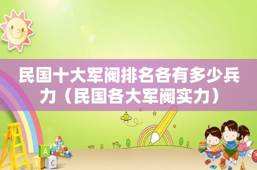 民国十大军阀排名各有多少兵力（民国各大军阀实力）