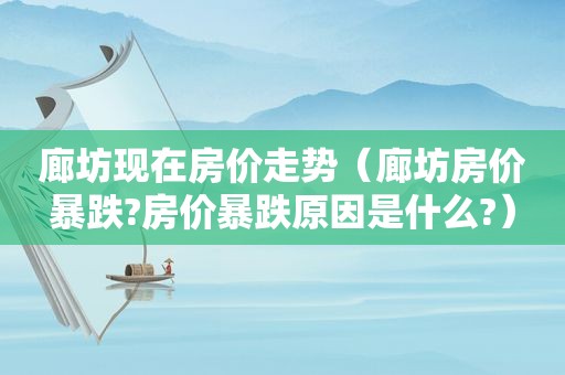 廊坊现在房价走势（廊坊房价暴跌?房价暴跌原因是什么?）