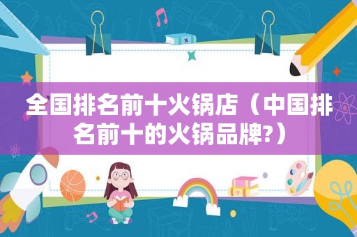 全国排名前十火锅店（中国排名前十的火锅品牌?）