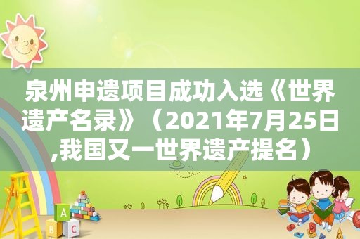 泉州申遗项目成功入选《世界遗产名录》（2021年7月25日,我国又一世界遗产提名）