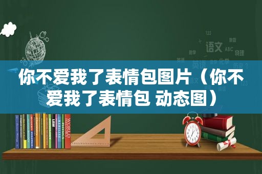 你不爱我了表情包图片（你不爱我了表情包 动态图）