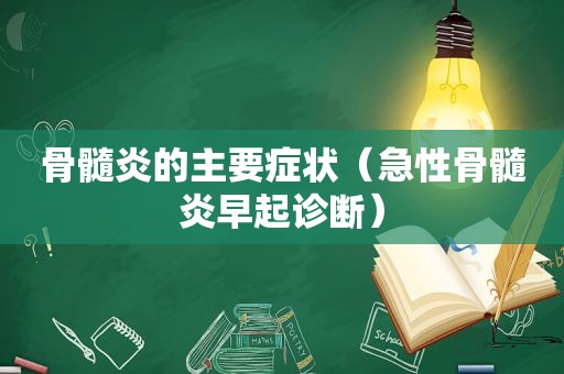 骨髓炎的主要症状（急性骨髓炎早起诊断）