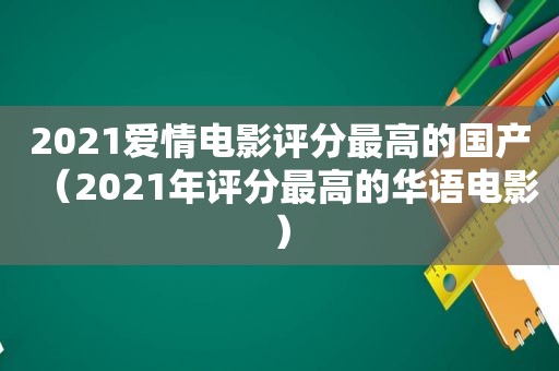 2021爱情电影评分最高的国产（2021年评分最高的华语电影）
