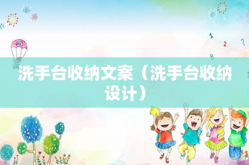 洗手台收纳文案（洗手台收纳设计）