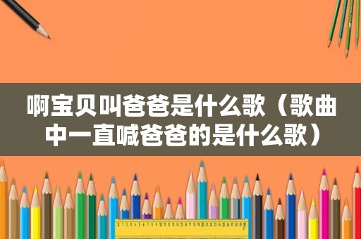 啊宝贝叫爸爸是什么歌（歌曲中一直喊爸爸的是什么歌）