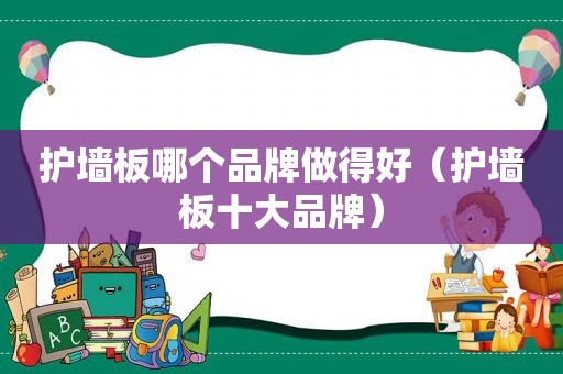 护墙板哪个品牌做得好（护墙板十大品牌）