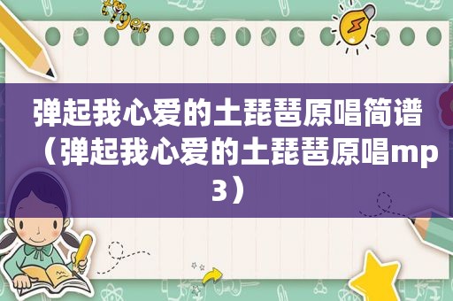 弹起我心爱的土琵琶原唱简谱（弹起我心爱的土琵琶原唱mp3）