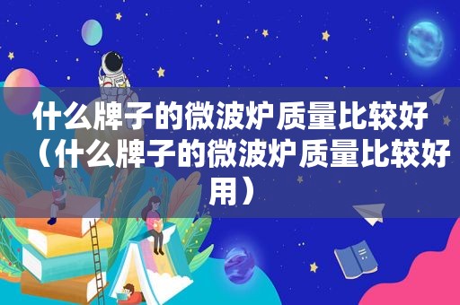 什么牌子的微波炉质量比较好（什么牌子的微波炉质量比较好用）