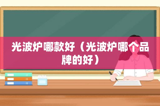 光波炉哪款好（光波炉哪个品牌的好）