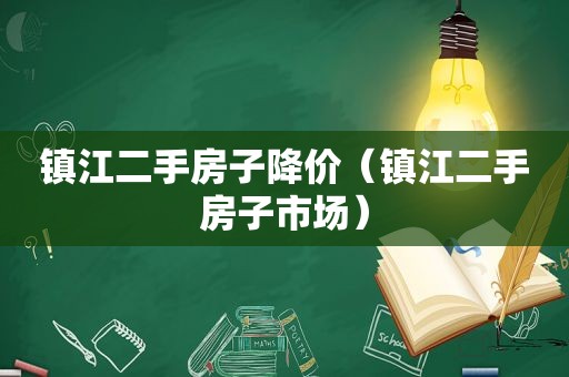 镇江二手房子降价（镇江二手房子市场）