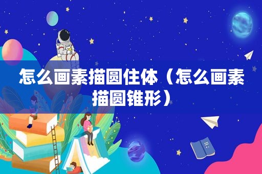 怎么画素描圆住体（怎么画素描圆锥形）