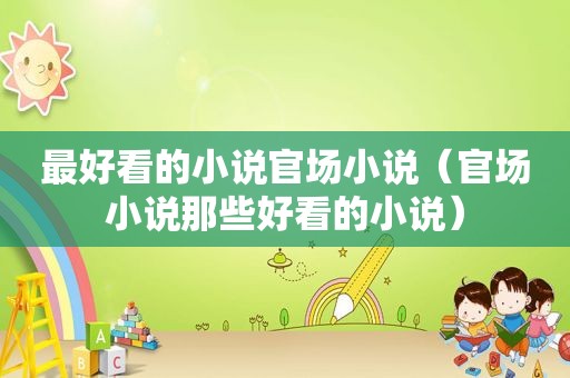 最好看的小说官场小说（官场小说那些好看的小说）