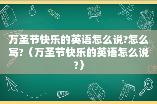 万圣节快乐的英语怎么说?怎么写?（万圣节快乐的英语怎么说?）