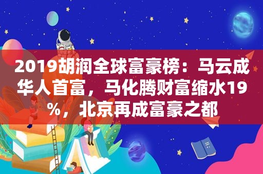 2019胡润全球富豪榜：马云成华人首富，马化腾财富缩水19%，北京再成富豪之都