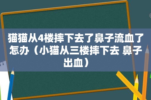 猫猫从4楼摔下去了鼻子流血了怎办（小猫从三楼摔下去 鼻子出血）