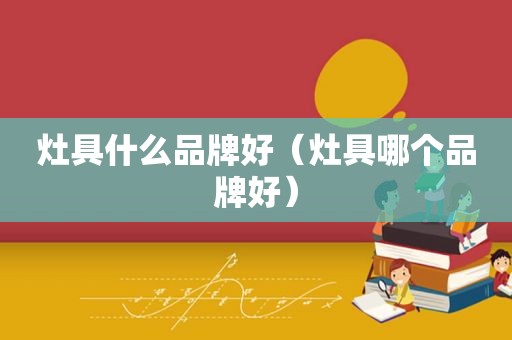 灶具什么品牌好（灶具哪个品牌好）