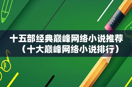 十五部经典巅峰网络小说推荐（十大巅峰网络小说排行）