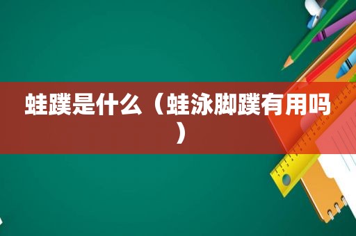 蛙蹼是什么（蛙泳脚蹼有用吗）