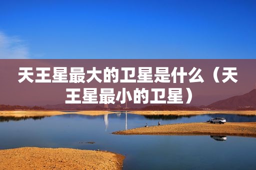 天王星最大的卫星是什么（天王星最小的卫星）