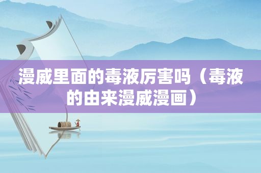 漫威里面的毒液厉害吗（毒液的由来漫威漫画）