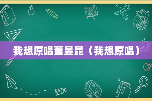 我想原唱董昱昆（我想原唱）